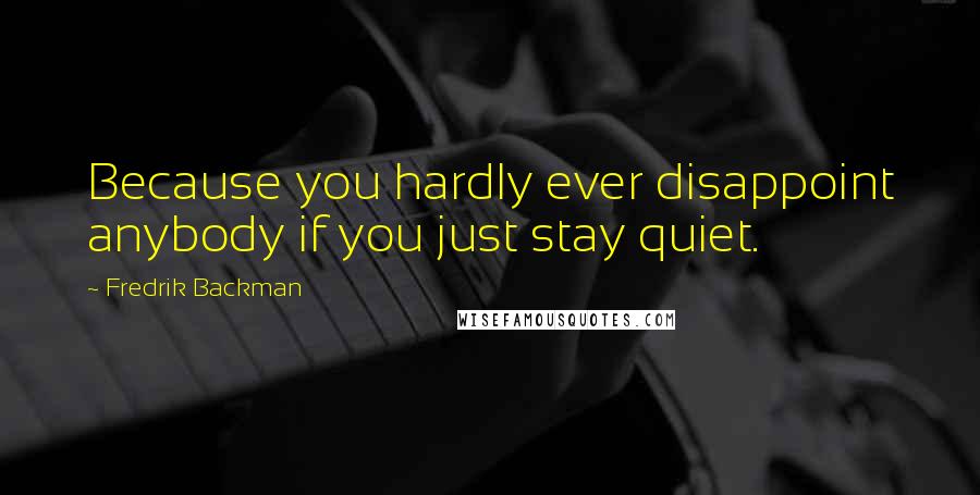 Fredrik Backman Quotes: Because you hardly ever disappoint anybody if you just stay quiet.