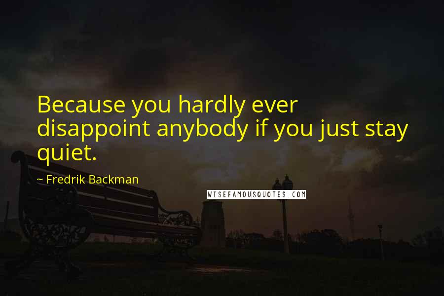 Fredrik Backman Quotes: Because you hardly ever disappoint anybody if you just stay quiet.