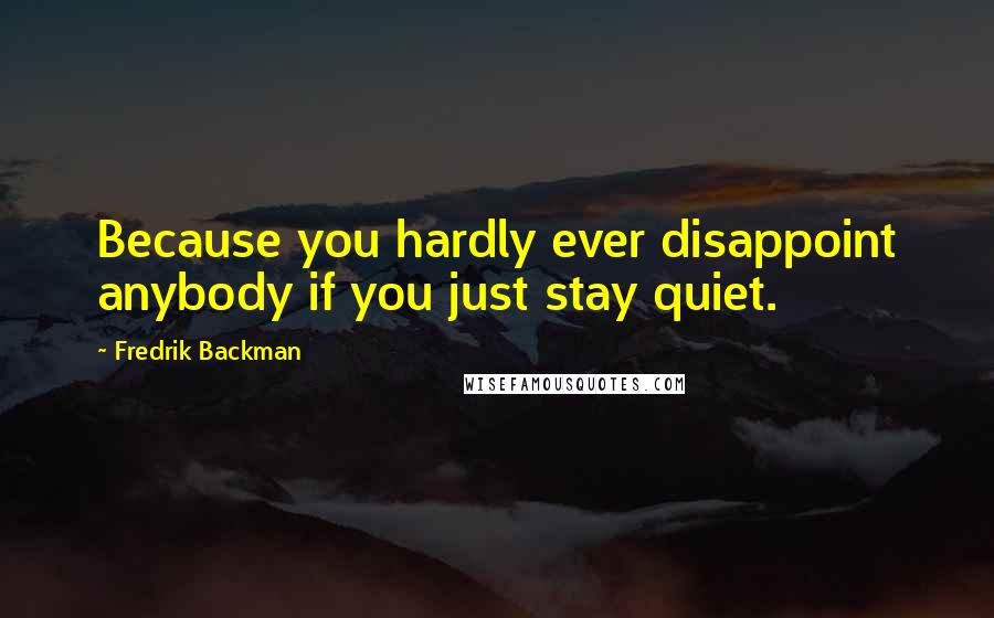 Fredrik Backman Quotes: Because you hardly ever disappoint anybody if you just stay quiet.