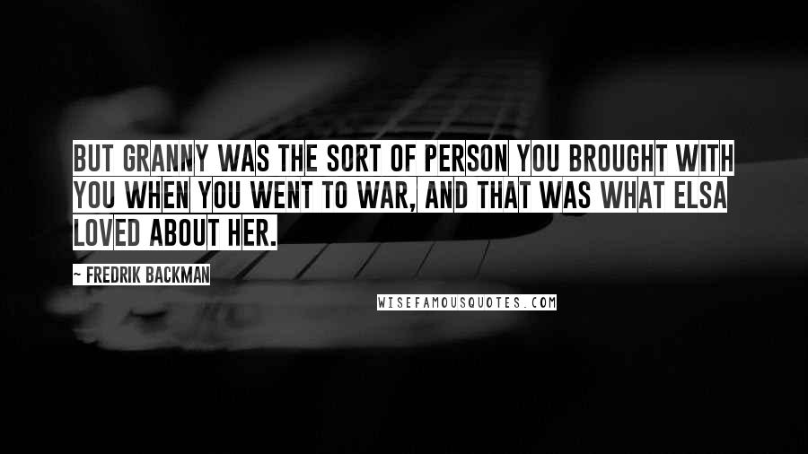 Fredrik Backman Quotes: But Granny was the sort of person you brought with you when you went to war, and that was what Elsa loved about her.