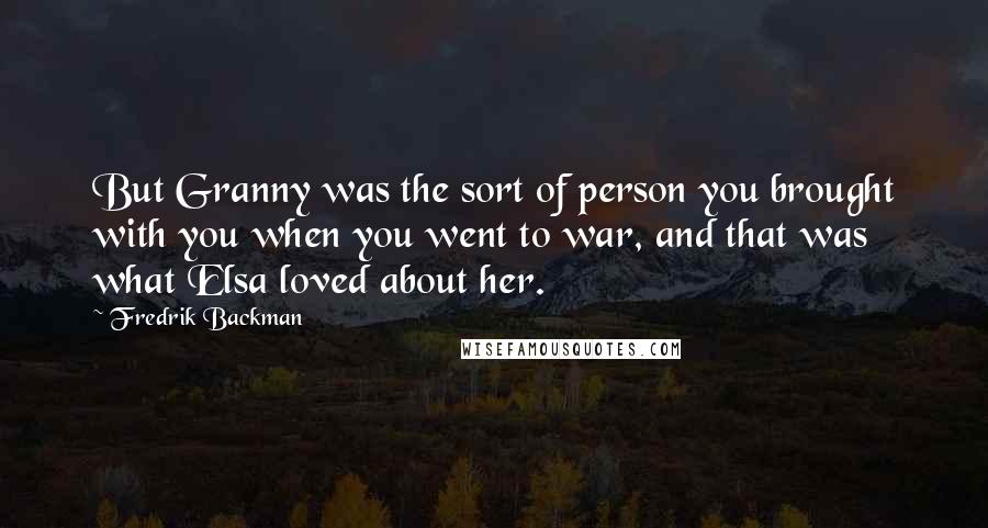 Fredrik Backman Quotes: But Granny was the sort of person you brought with you when you went to war, and that was what Elsa loved about her.