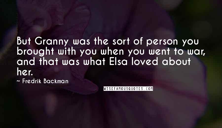 Fredrik Backman Quotes: But Granny was the sort of person you brought with you when you went to war, and that was what Elsa loved about her.