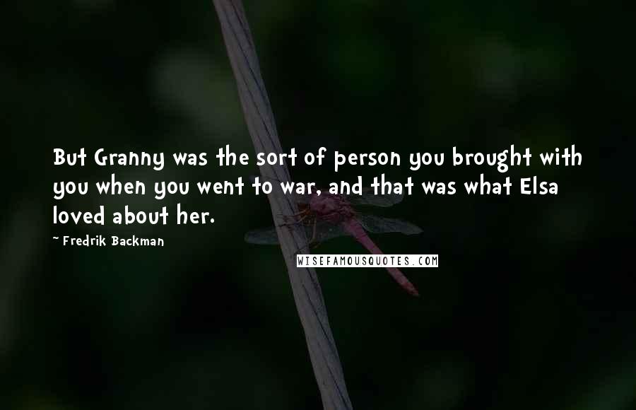 Fredrik Backman Quotes: But Granny was the sort of person you brought with you when you went to war, and that was what Elsa loved about her.