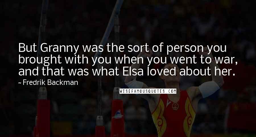 Fredrik Backman Quotes: But Granny was the sort of person you brought with you when you went to war, and that was what Elsa loved about her.