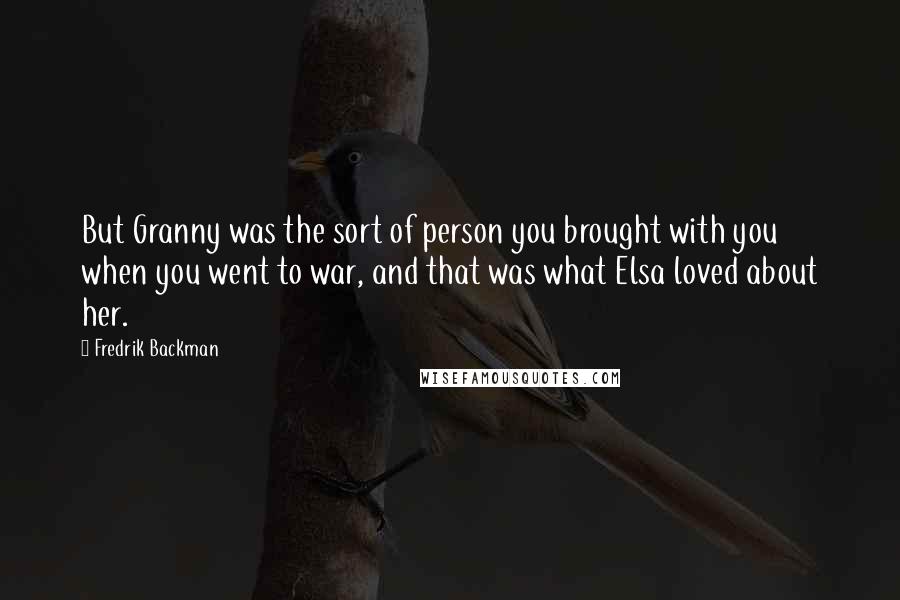 Fredrik Backman Quotes: But Granny was the sort of person you brought with you when you went to war, and that was what Elsa loved about her.