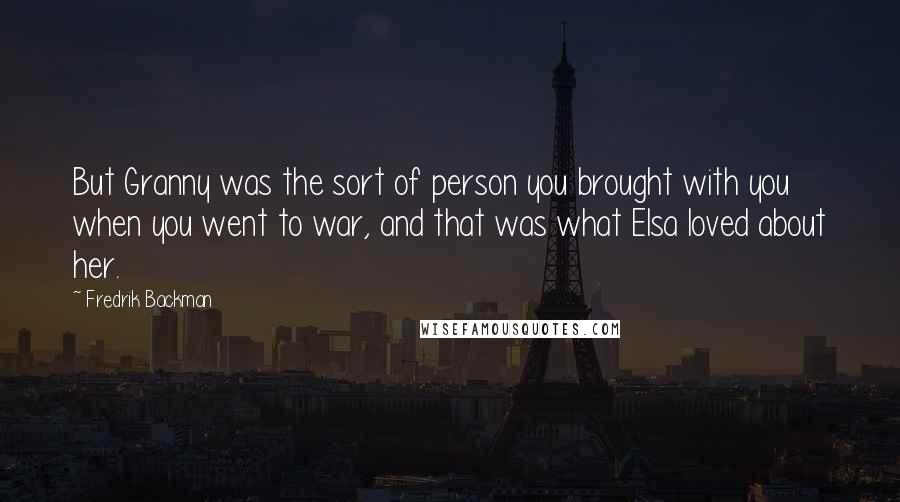 Fredrik Backman Quotes: But Granny was the sort of person you brought with you when you went to war, and that was what Elsa loved about her.