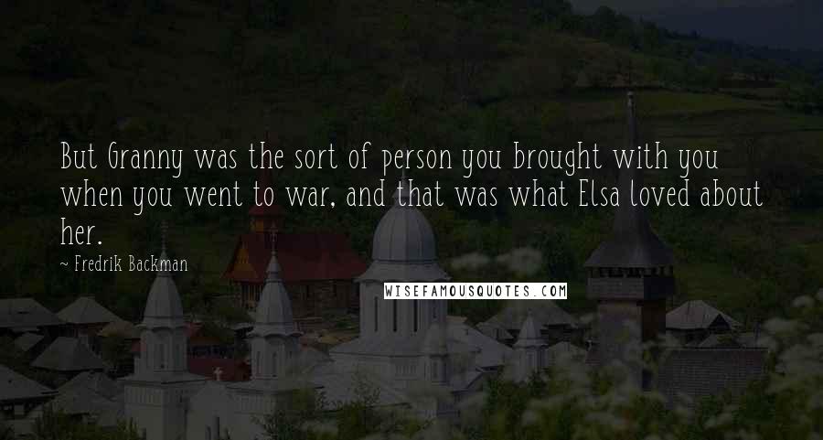 Fredrik Backman Quotes: But Granny was the sort of person you brought with you when you went to war, and that was what Elsa loved about her.
