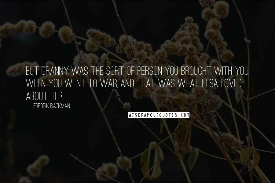 Fredrik Backman Quotes: But Granny was the sort of person you brought with you when you went to war, and that was what Elsa loved about her.