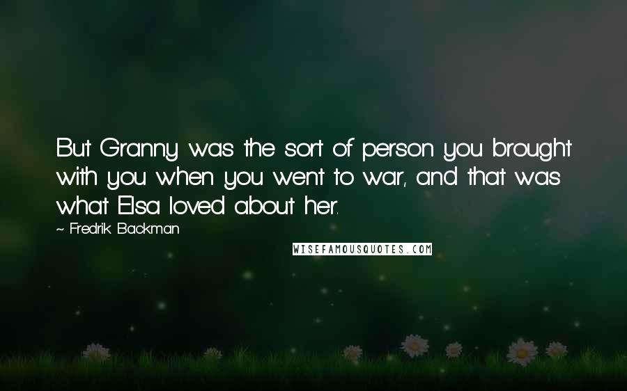 Fredrik Backman Quotes: But Granny was the sort of person you brought with you when you went to war, and that was what Elsa loved about her.