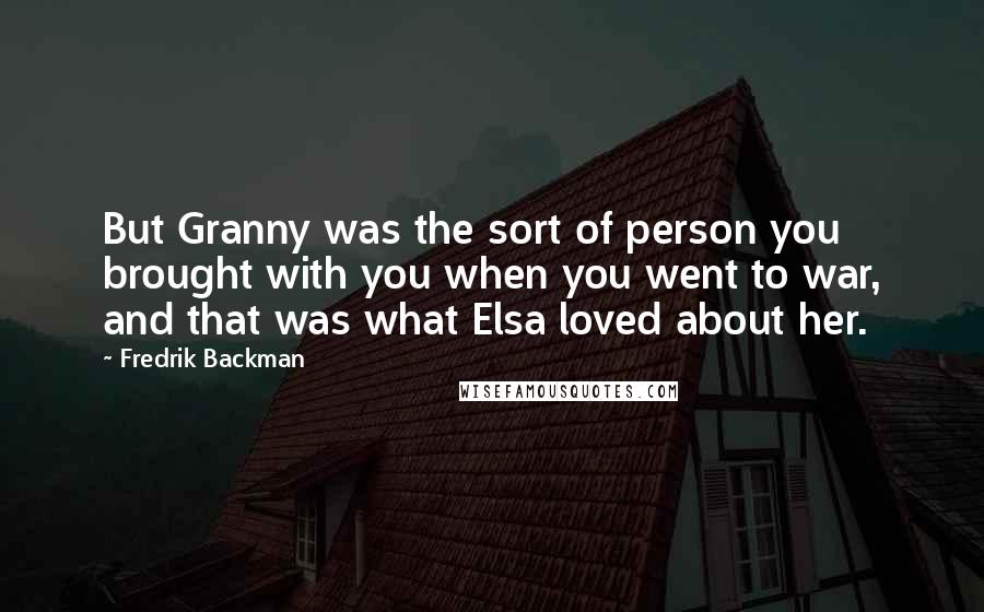 Fredrik Backman Quotes: But Granny was the sort of person you brought with you when you went to war, and that was what Elsa loved about her.
