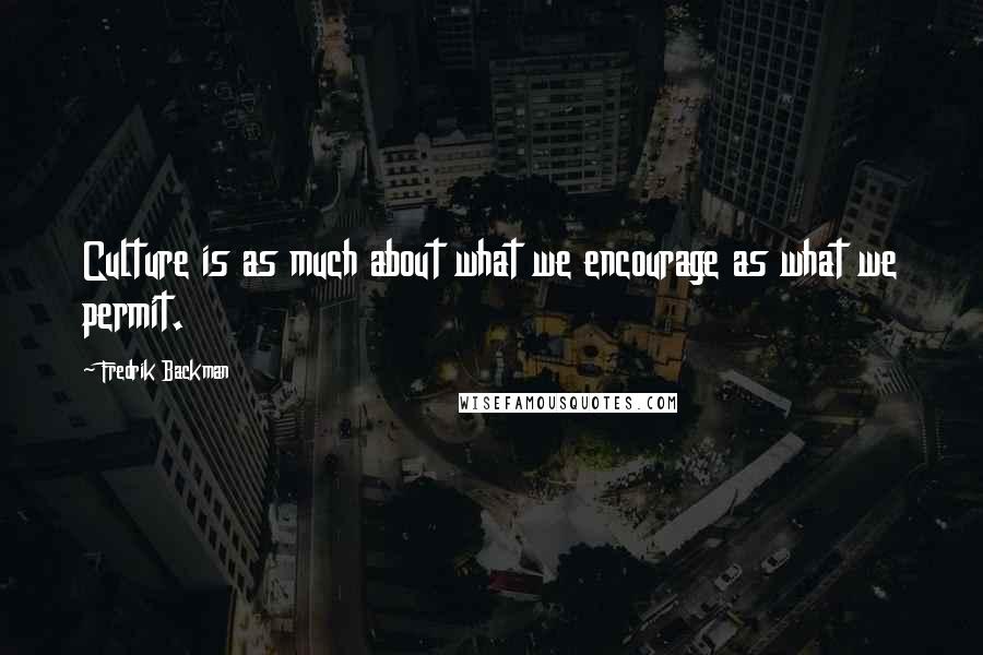 Fredrik Backman Quotes: Culture is as much about what we encourage as what we permit.