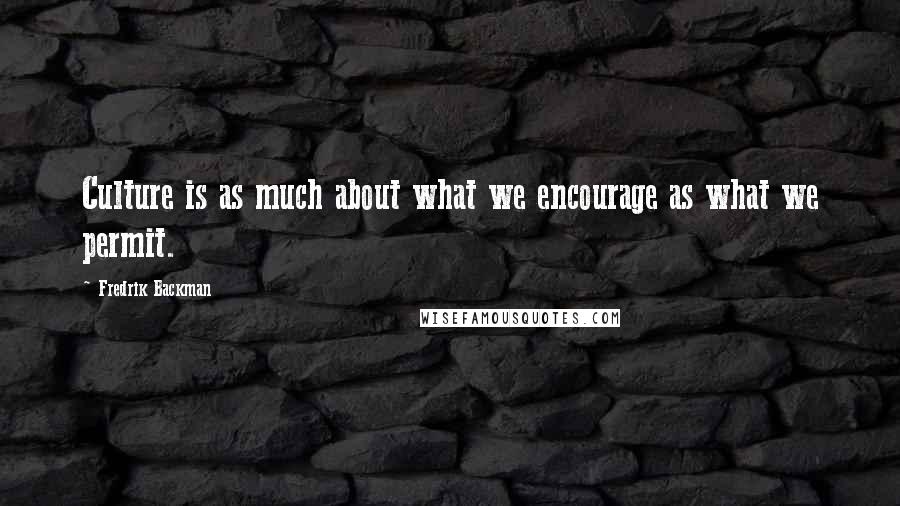 Fredrik Backman Quotes: Culture is as much about what we encourage as what we permit.