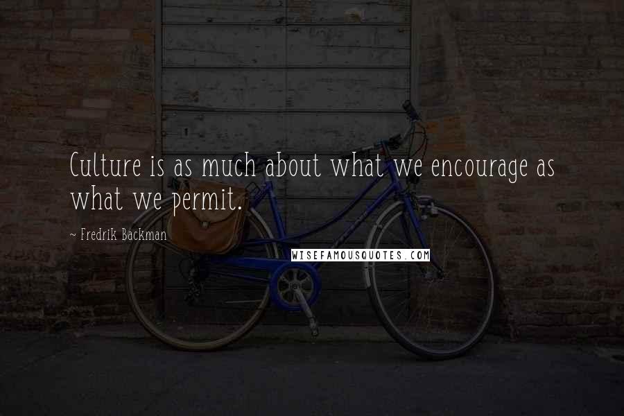 Fredrik Backman Quotes: Culture is as much about what we encourage as what we permit.