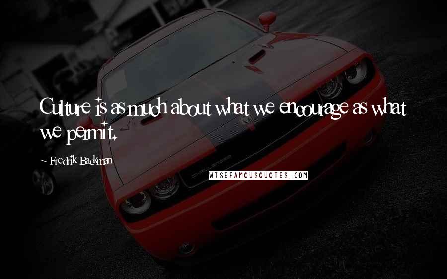 Fredrik Backman Quotes: Culture is as much about what we encourage as what we permit.