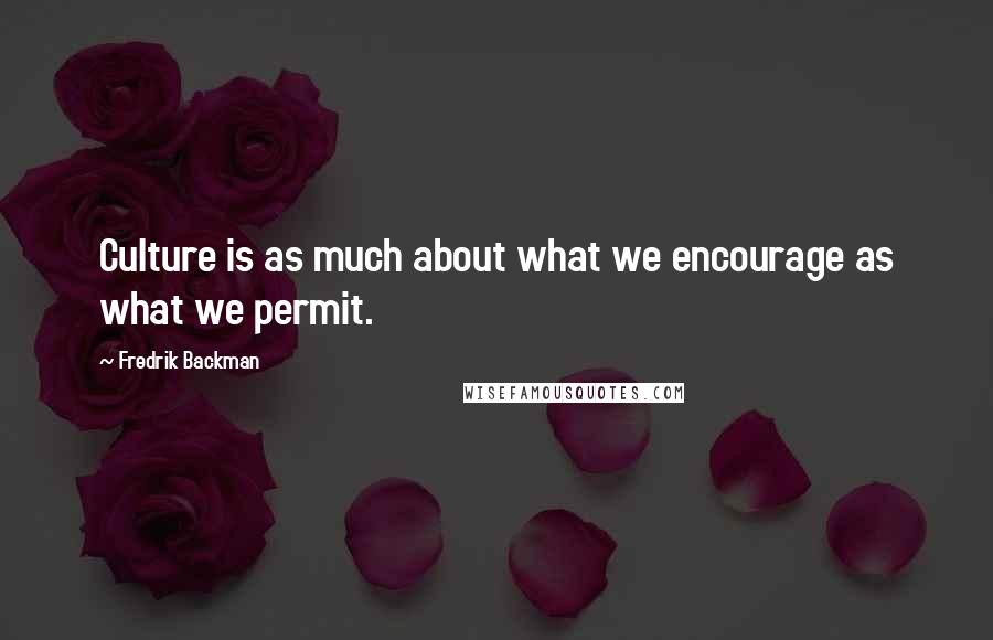 Fredrik Backman Quotes: Culture is as much about what we encourage as what we permit.