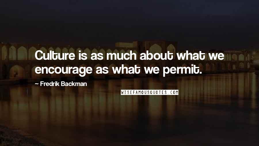 Fredrik Backman Quotes: Culture is as much about what we encourage as what we permit.