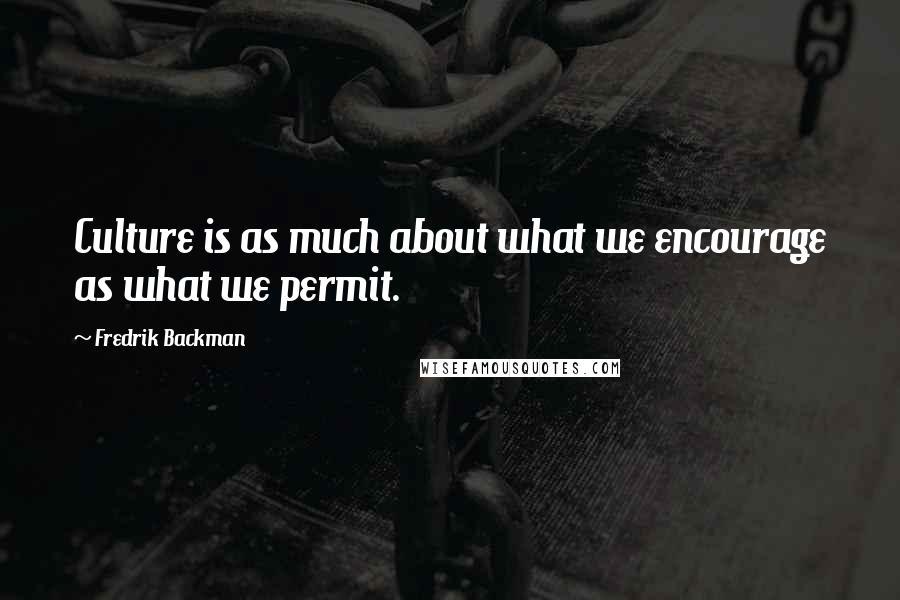 Fredrik Backman Quotes: Culture is as much about what we encourage as what we permit.