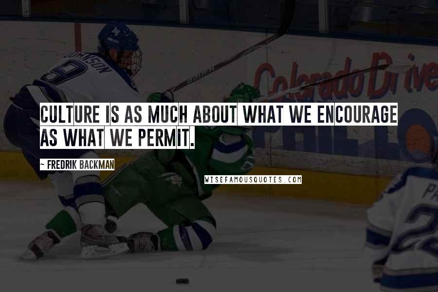 Fredrik Backman Quotes: Culture is as much about what we encourage as what we permit.