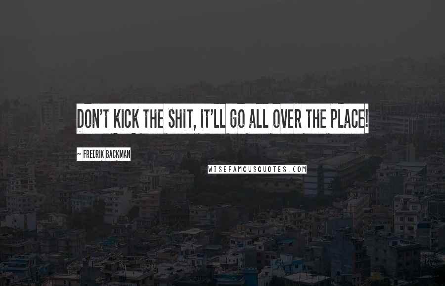 Fredrik Backman Quotes: Don't kick the shit, it'll go all over the place!