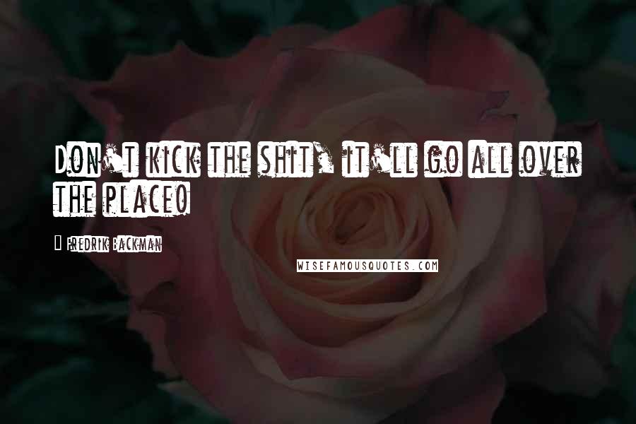 Fredrik Backman Quotes: Don't kick the shit, it'll go all over the place!