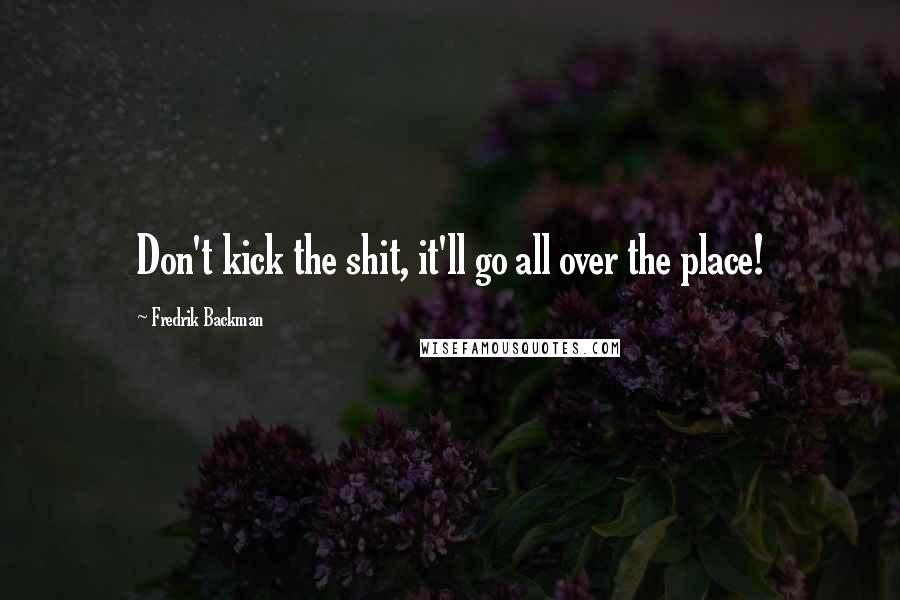 Fredrik Backman Quotes: Don't kick the shit, it'll go all over the place!