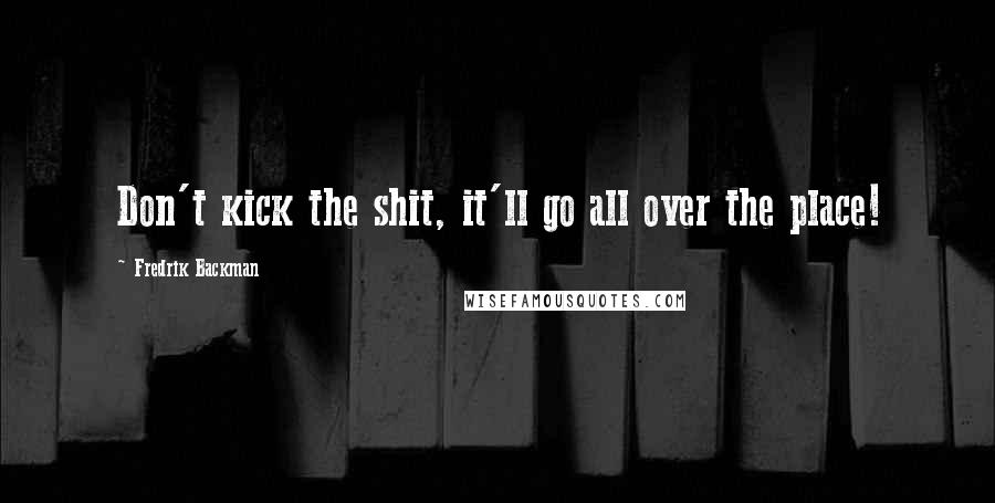 Fredrik Backman Quotes: Don't kick the shit, it'll go all over the place!
