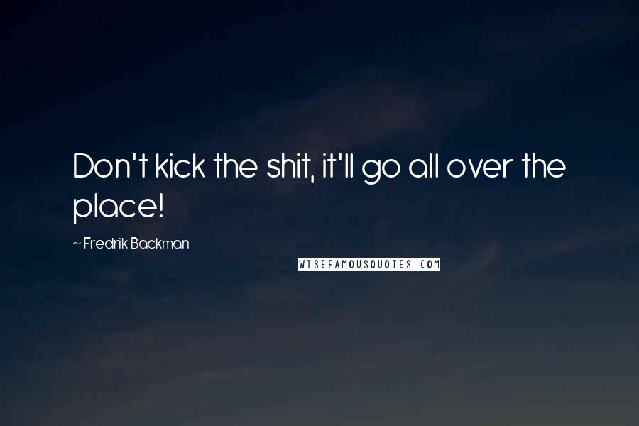 Fredrik Backman Quotes: Don't kick the shit, it'll go all over the place!