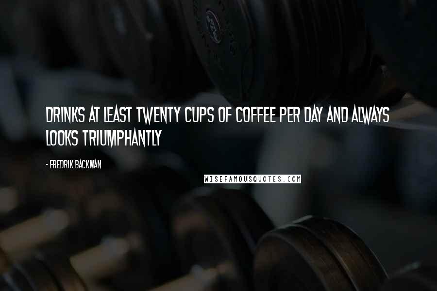 Fredrik Backman Quotes: Drinks at least twenty cups of coffee per day and always looks triumphantly