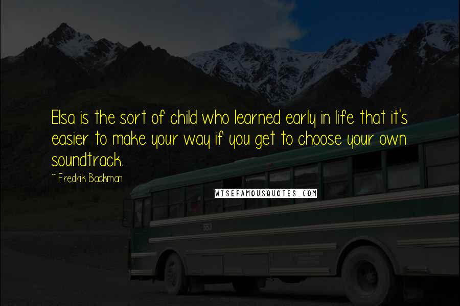 Fredrik Backman Quotes: Elsa is the sort of child who learned early in life that it's easier to make your way if you get to choose your own soundtrack.