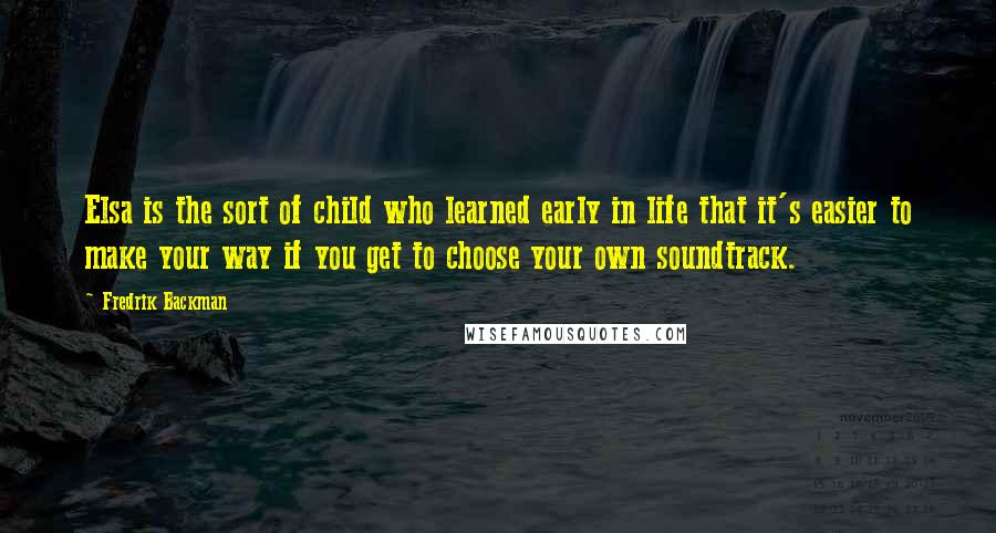 Fredrik Backman Quotes: Elsa is the sort of child who learned early in life that it's easier to make your way if you get to choose your own soundtrack.