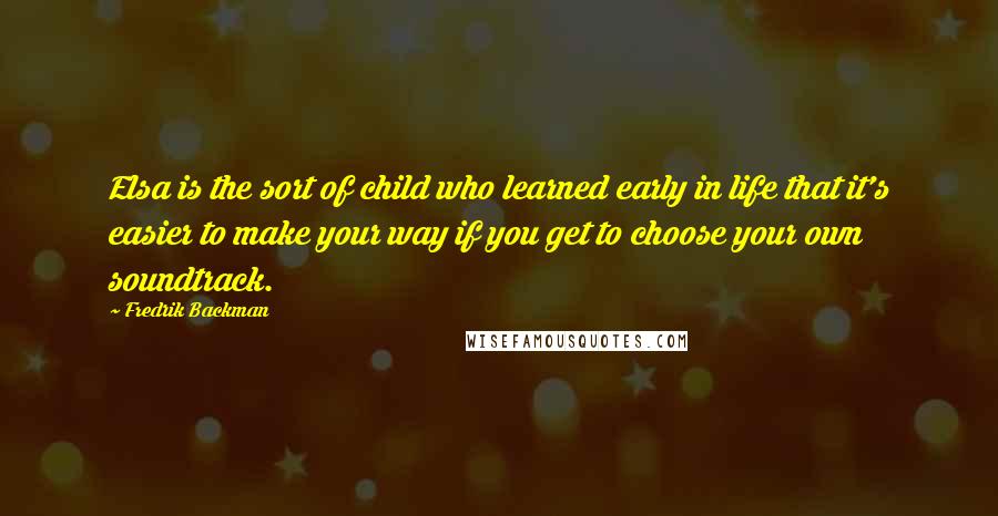 Fredrik Backman Quotes: Elsa is the sort of child who learned early in life that it's easier to make your way if you get to choose your own soundtrack.