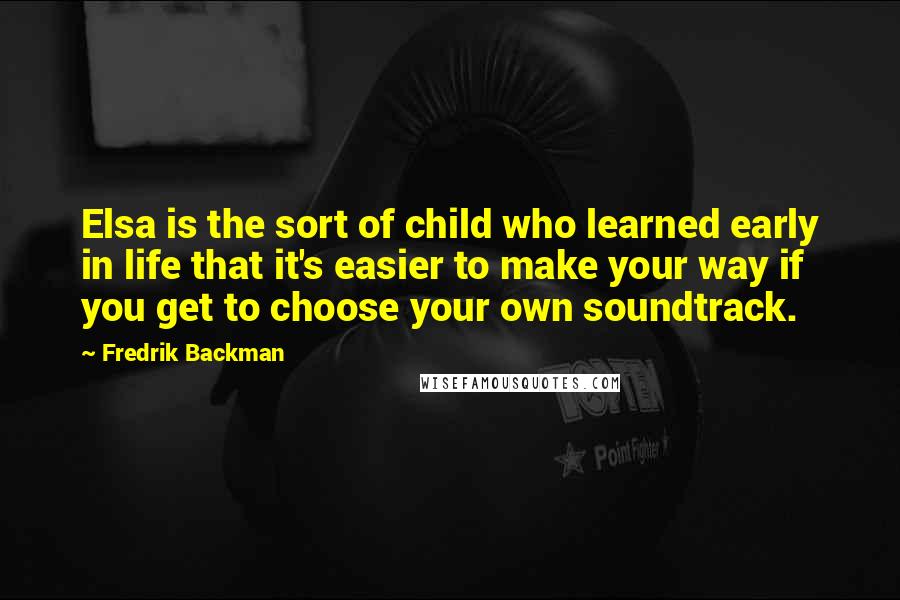 Fredrik Backman Quotes: Elsa is the sort of child who learned early in life that it's easier to make your way if you get to choose your own soundtrack.