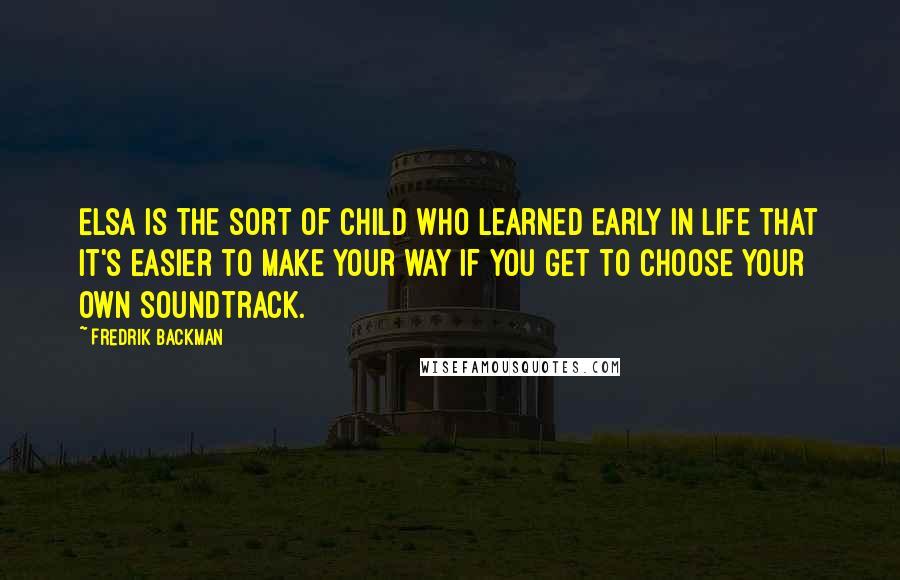 Fredrik Backman Quotes: Elsa is the sort of child who learned early in life that it's easier to make your way if you get to choose your own soundtrack.