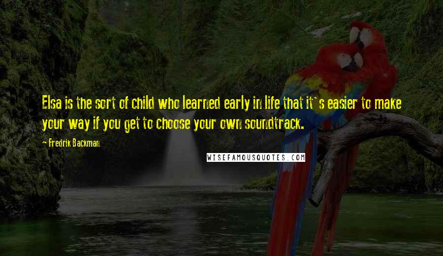 Fredrik Backman Quotes: Elsa is the sort of child who learned early in life that it's easier to make your way if you get to choose your own soundtrack.