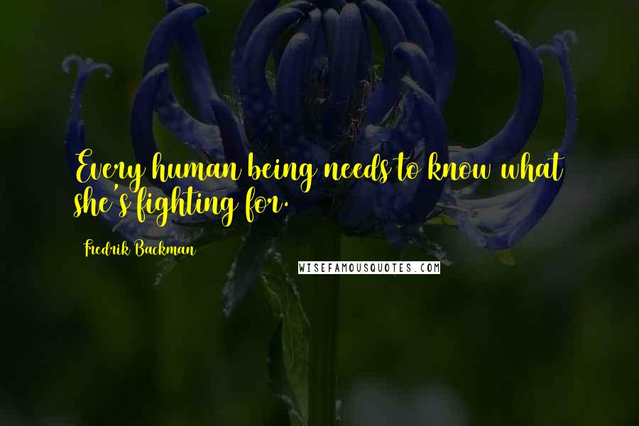 Fredrik Backman Quotes: Every human being needs to know what she's fighting for.