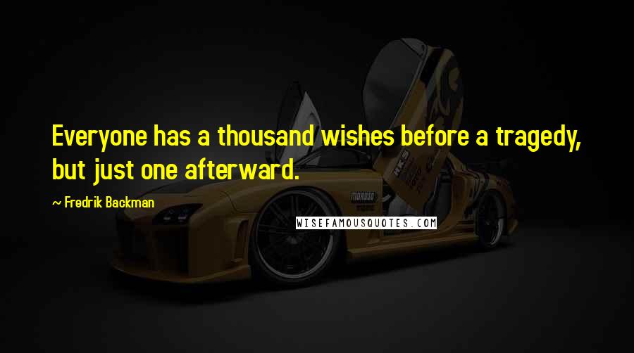 Fredrik Backman Quotes: Everyone has a thousand wishes before a tragedy, but just one afterward.