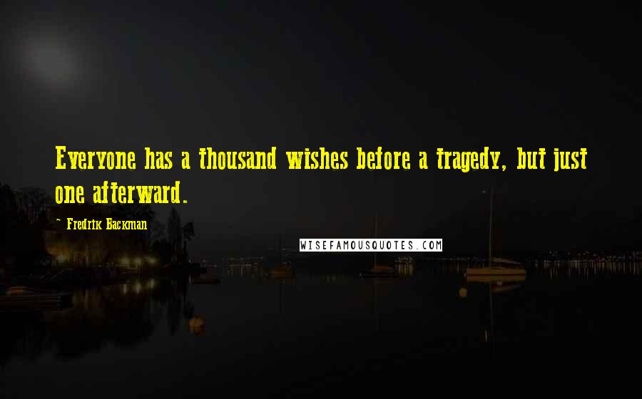 Fredrik Backman Quotes: Everyone has a thousand wishes before a tragedy, but just one afterward.