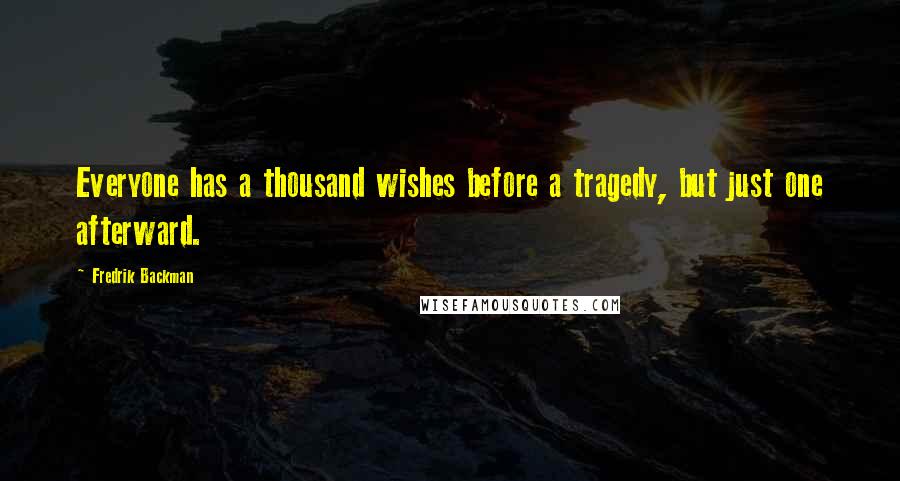 Fredrik Backman Quotes: Everyone has a thousand wishes before a tragedy, but just one afterward.