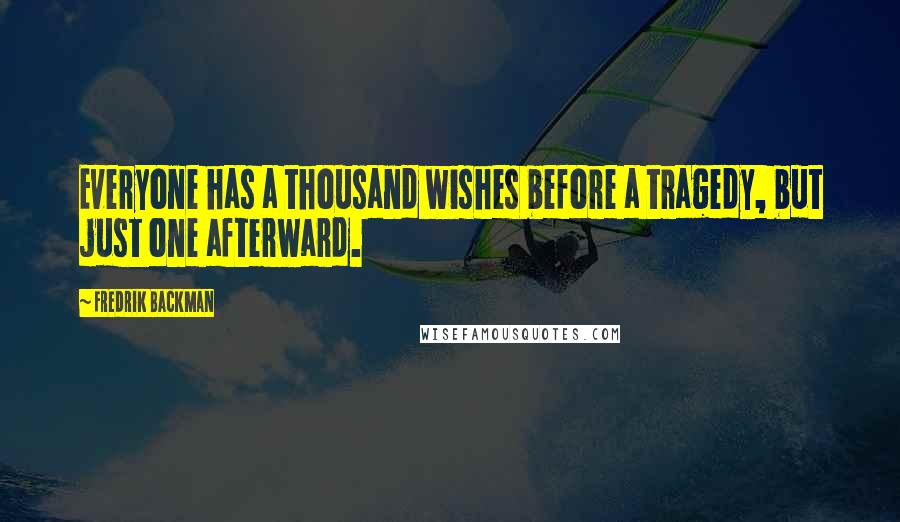 Fredrik Backman Quotes: Everyone has a thousand wishes before a tragedy, but just one afterward.