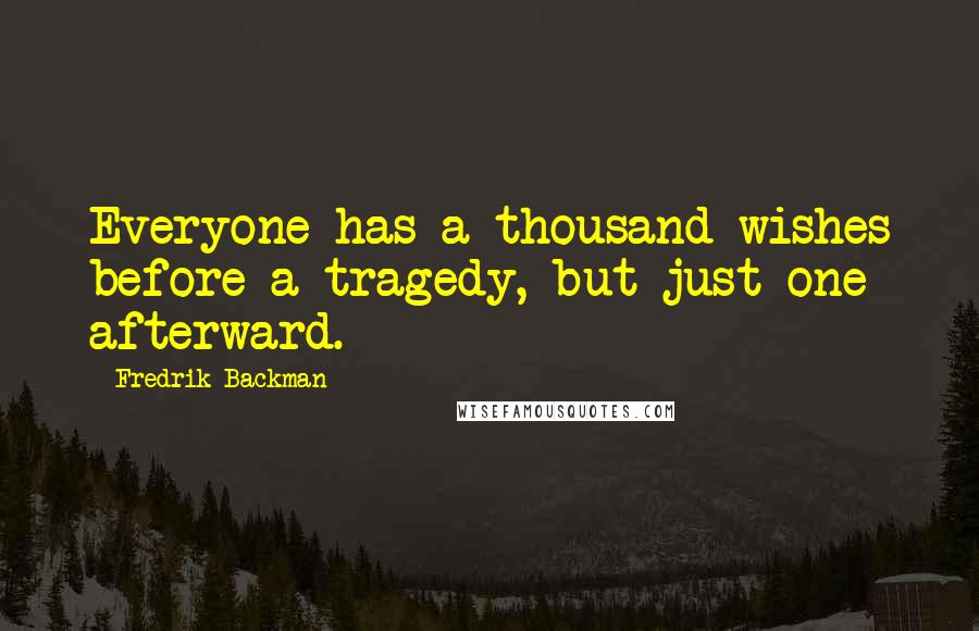 Fredrik Backman Quotes: Everyone has a thousand wishes before a tragedy, but just one afterward.