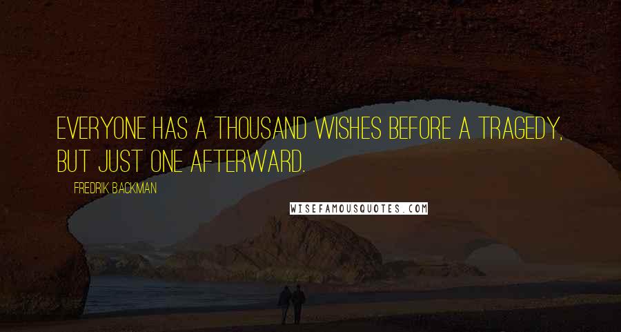 Fredrik Backman Quotes: Everyone has a thousand wishes before a tragedy, but just one afterward.