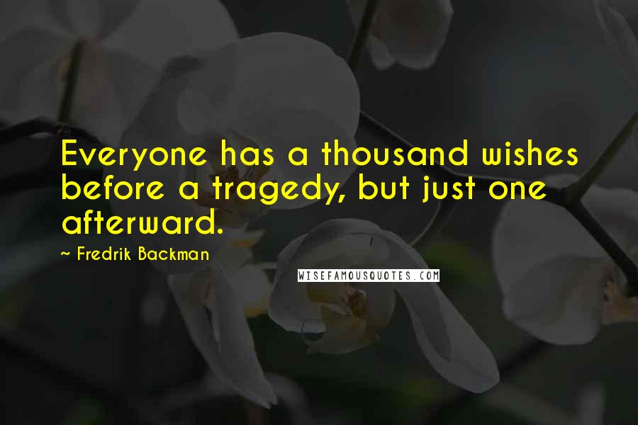 Fredrik Backman Quotes: Everyone has a thousand wishes before a tragedy, but just one afterward.