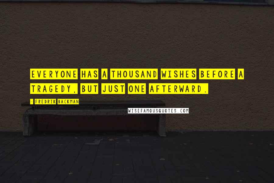 Fredrik Backman Quotes: Everyone has a thousand wishes before a tragedy, but just one afterward.