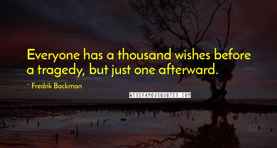 Fredrik Backman Quotes: Everyone has a thousand wishes before a tragedy, but just one afterward.