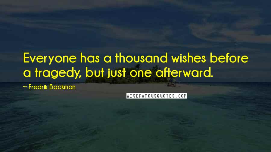 Fredrik Backman Quotes: Everyone has a thousand wishes before a tragedy, but just one afterward.