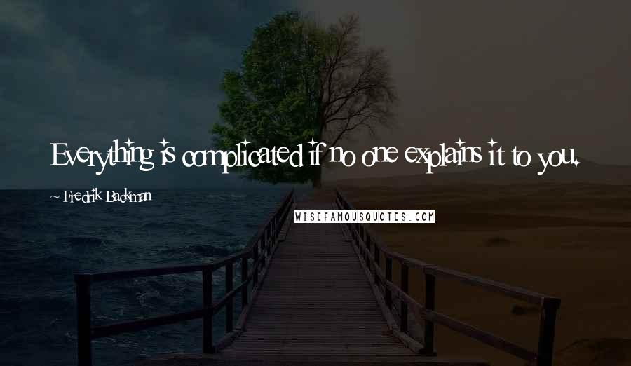 Fredrik Backman Quotes: Everything is complicated if no one explains it to you.