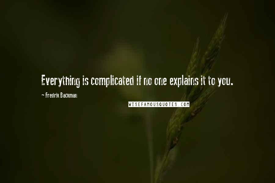 Fredrik Backman Quotes: Everything is complicated if no one explains it to you.