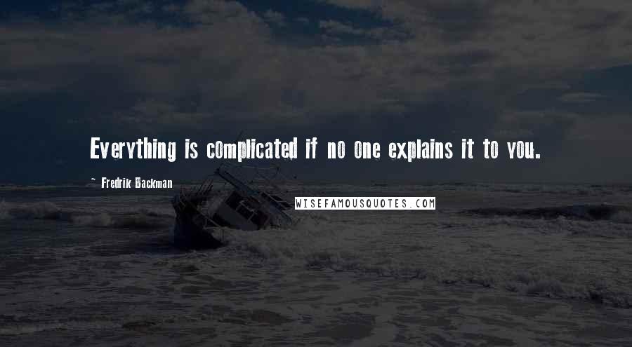 Fredrik Backman Quotes: Everything is complicated if no one explains it to you.