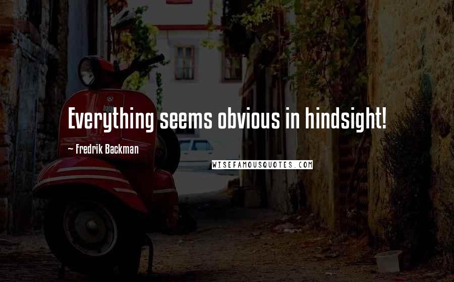 Fredrik Backman Quotes: Everything seems obvious in hindsight!