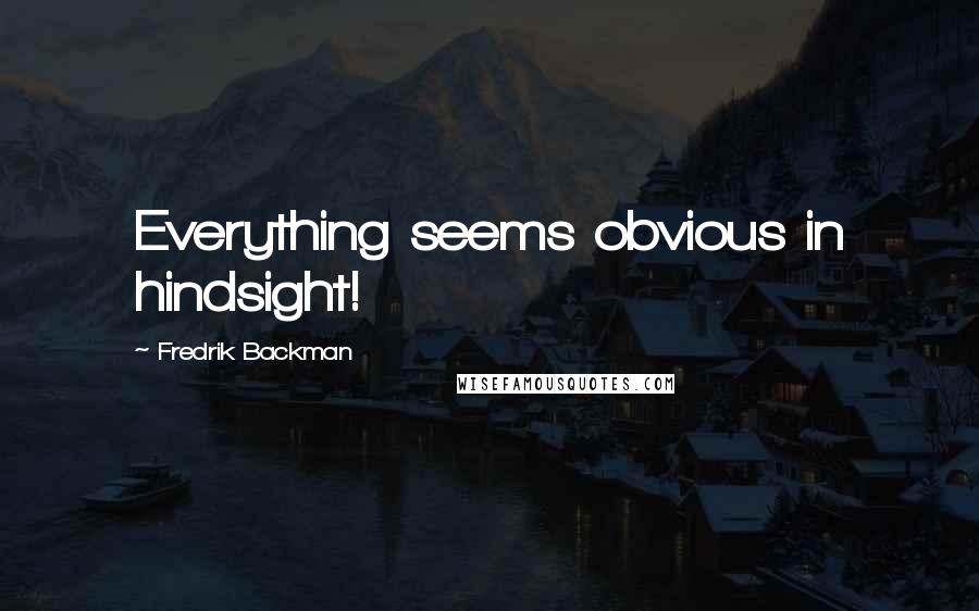 Fredrik Backman Quotes: Everything seems obvious in hindsight!